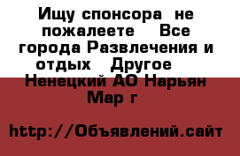 Ищу спонсора .не пожалеете. - Все города Развлечения и отдых » Другое   . Ненецкий АО,Нарьян-Мар г.